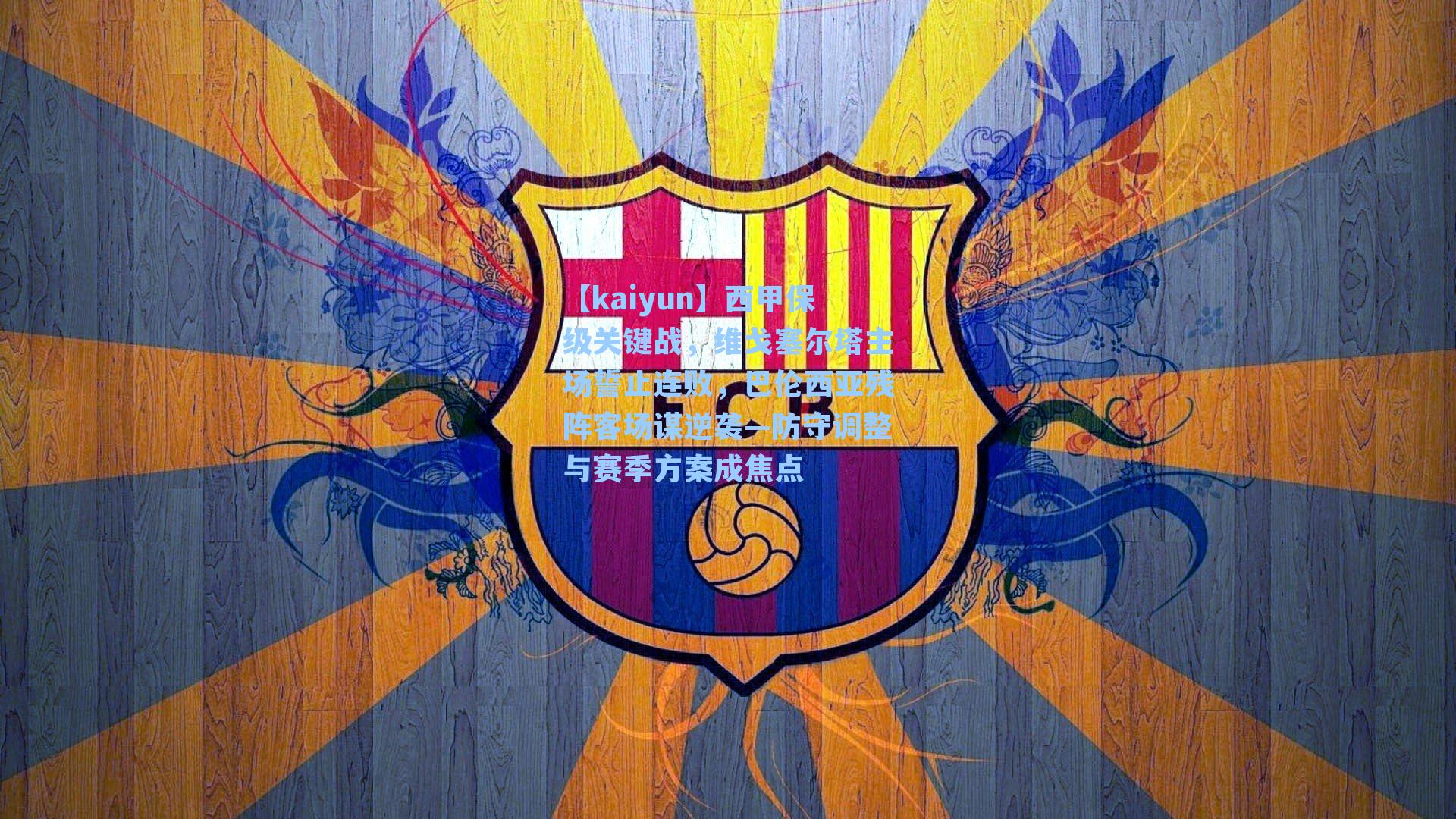 【kaiyun】西甲保级关键战，维戈塞尔塔主场誓止连败，巴伦西亚残阵客场谋逆袭—防守调整与赛季方案成焦点