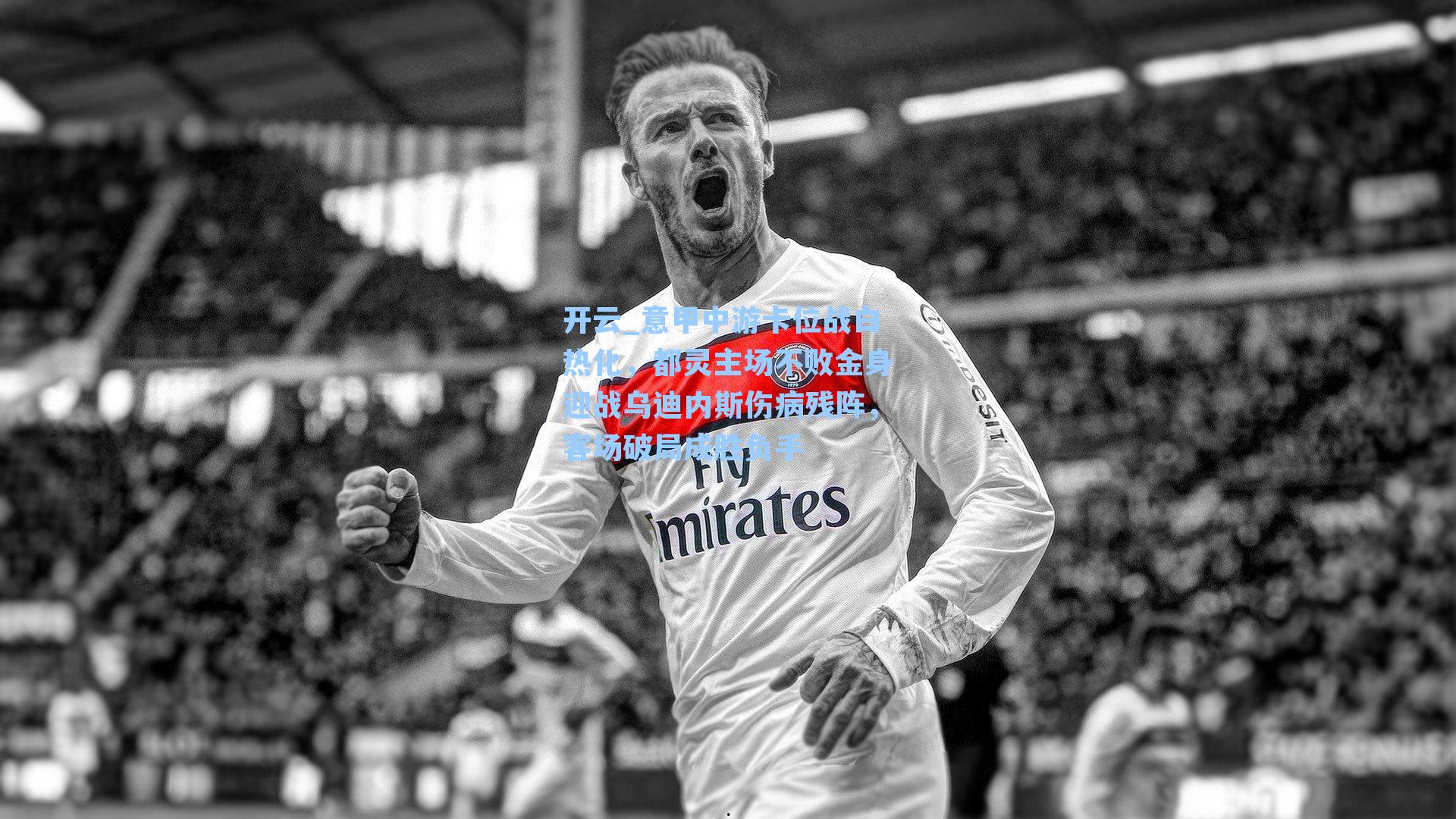 开云_意甲中游卡位战白热化，都灵主场不败金身迎战乌迪内斯伤病残阵，客场破局成胜负手