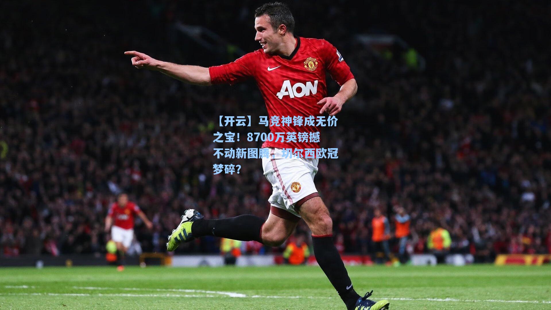 【开云】马竞神锋成无价之宝！8700万英镑撼不动新图腾，切尔西欧冠梦碎？