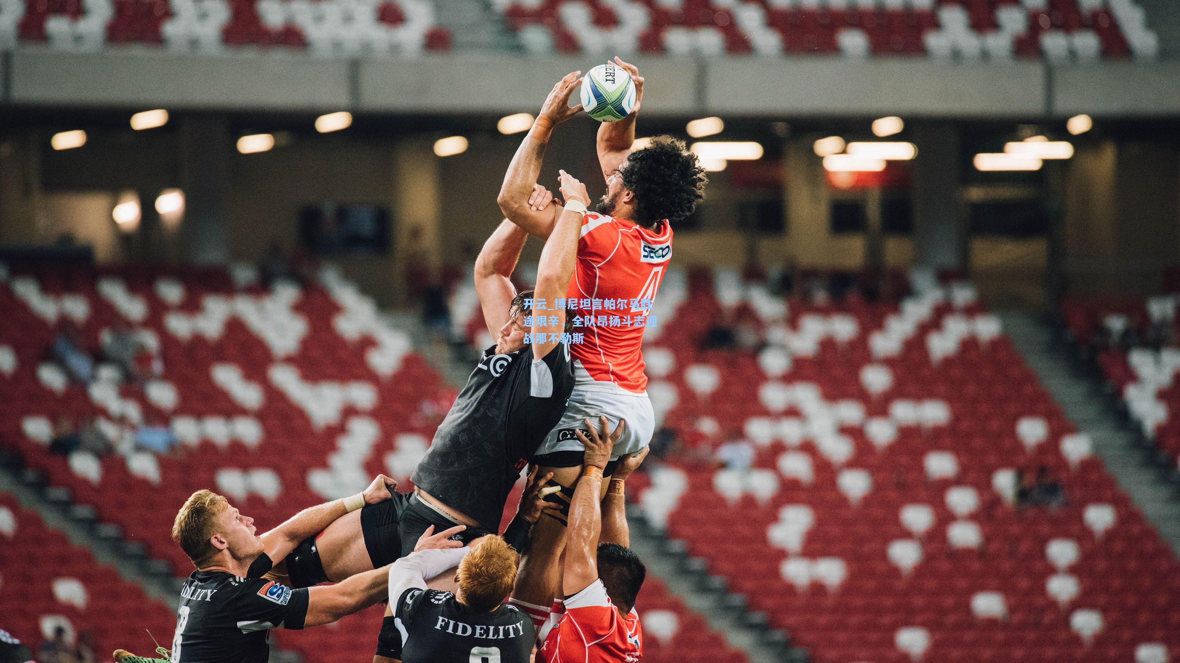 开云_博尼坦言帕尔马胜途艰辛，全队昂扬斗志迎战那不勒斯