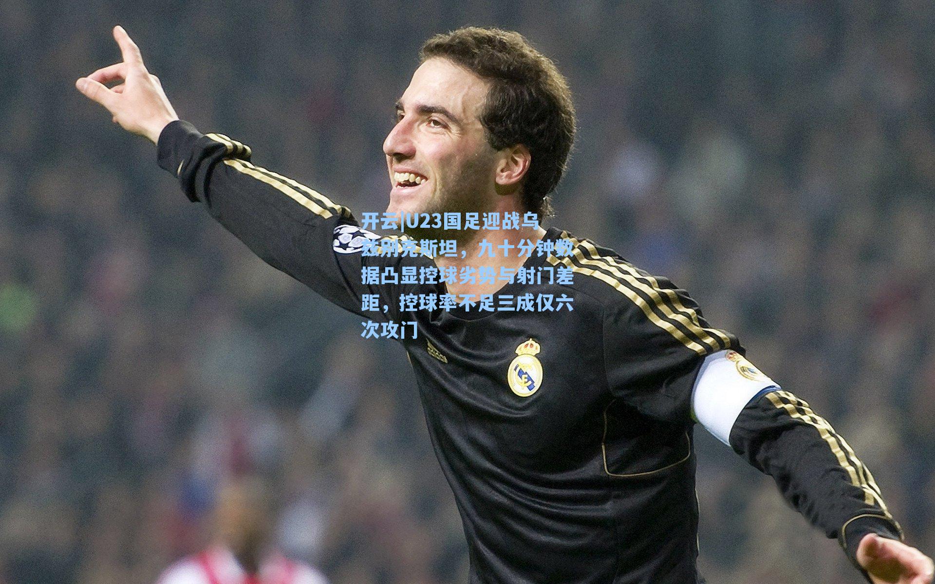 开云|U23国足迎战乌兹别克斯坦，九十分钟数据凸显控球劣势与射门差距，控球率不足三成仅六次攻门