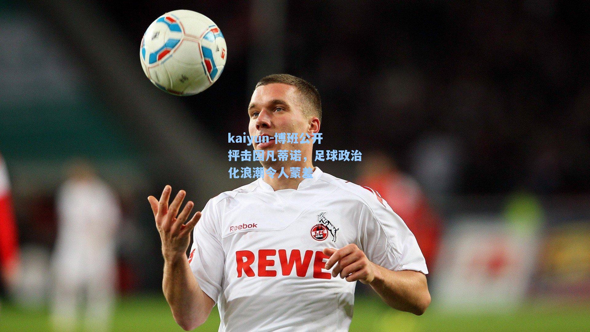 kaiyun-博班公开抨击因凡蒂诺，足球政治化浪潮令人蒙羞