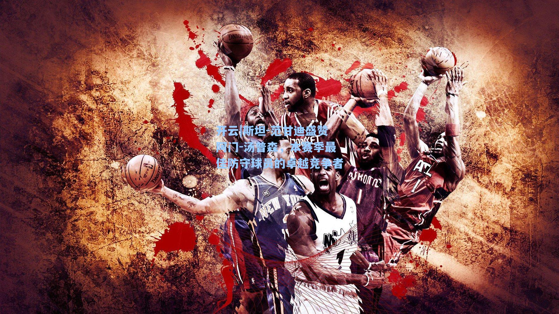 开云|斯坦-范甘迪盛赞阿门-汤普森，本赛季最佳防守球员的卓越竞争者