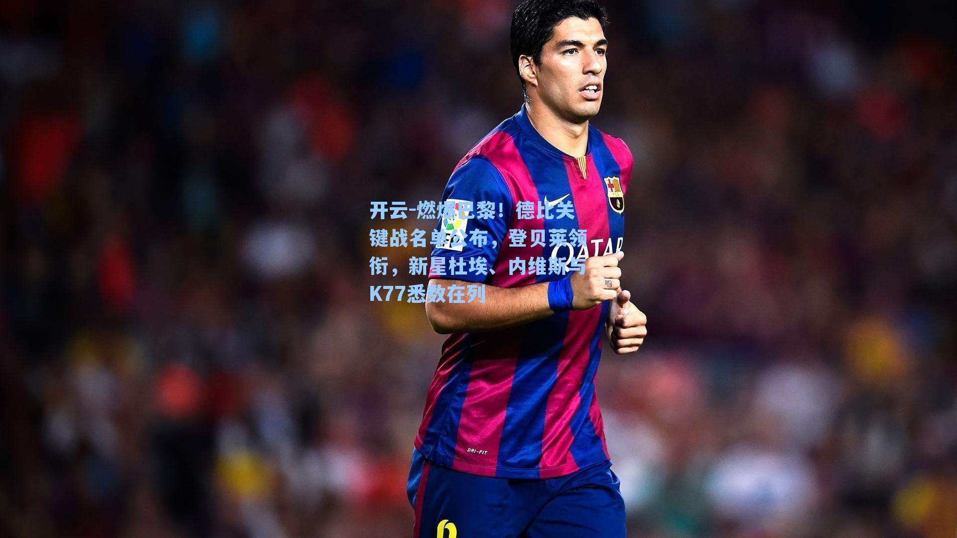 开云-燃爆巴黎！德比关键战名单公布，登贝莱领衔，新星杜埃、内维斯与K77悉数在列