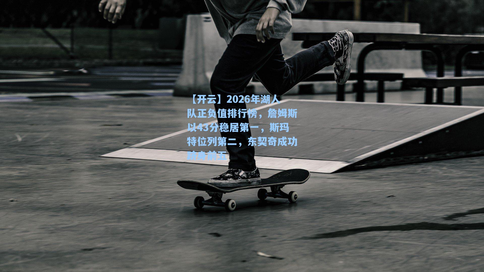 【开云】2026年湖人队正负值排行榜，詹姆斯以43分稳居第一，斯玛特位列第二，东契奇成功跻身前五