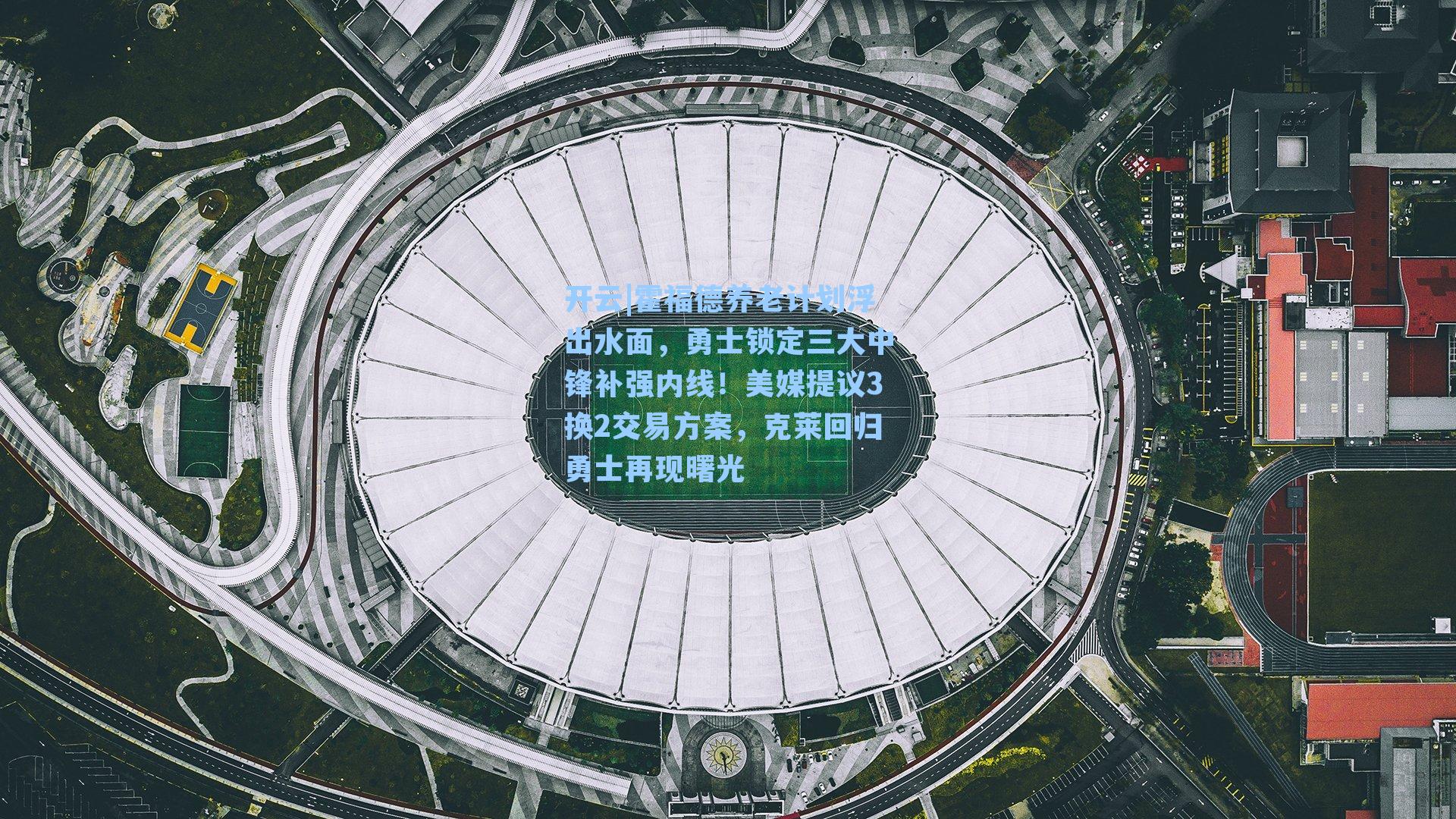 开云|霍福德养老计划浮出水面，勇士锁定三大中锋补强内线！美媒提议3换2交易方案，克莱回归勇士再现曙光