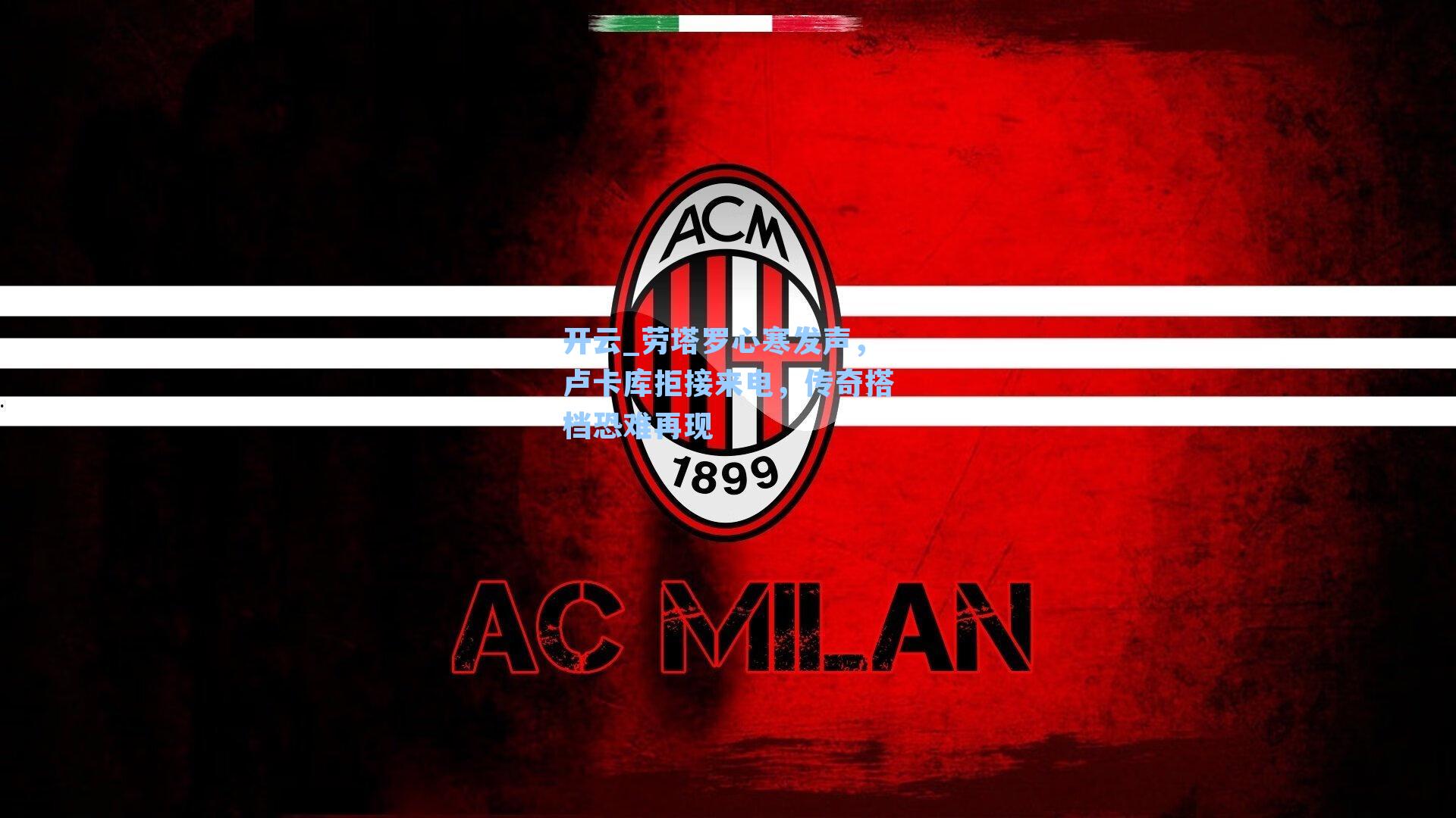 开云_劳塔罗心寒发声，卢卡库拒接来电，传奇搭档恐难再现