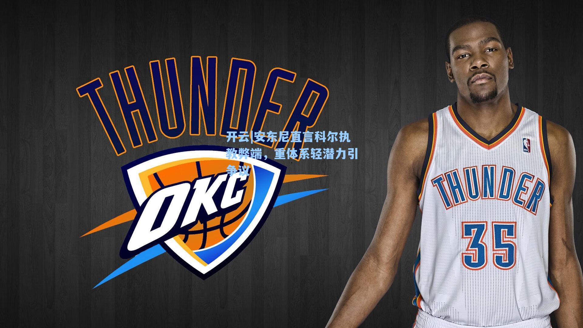 开云|安东尼直言科尔执教弊端，重体系轻潜力引争议