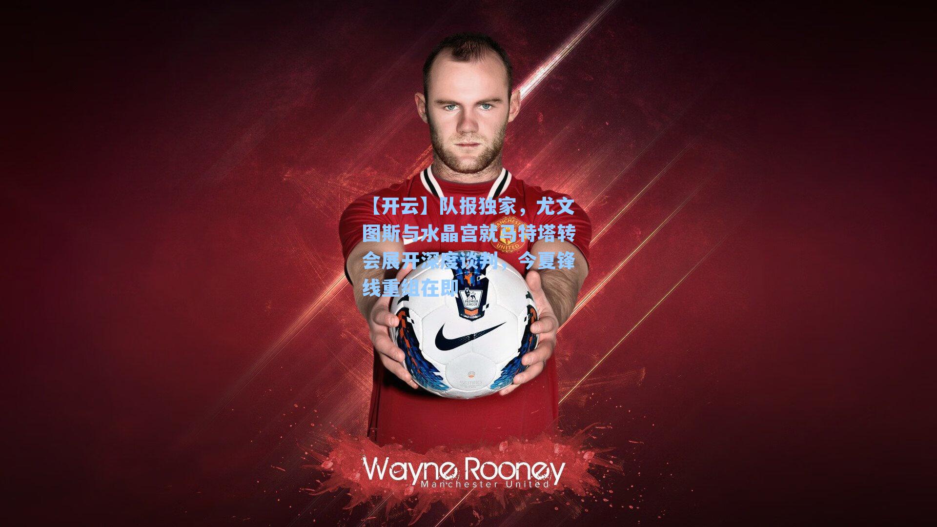 【开云】队报独家，尤文图斯与水晶宫就马特塔转会展开深度谈判，今夏锋线重组在即