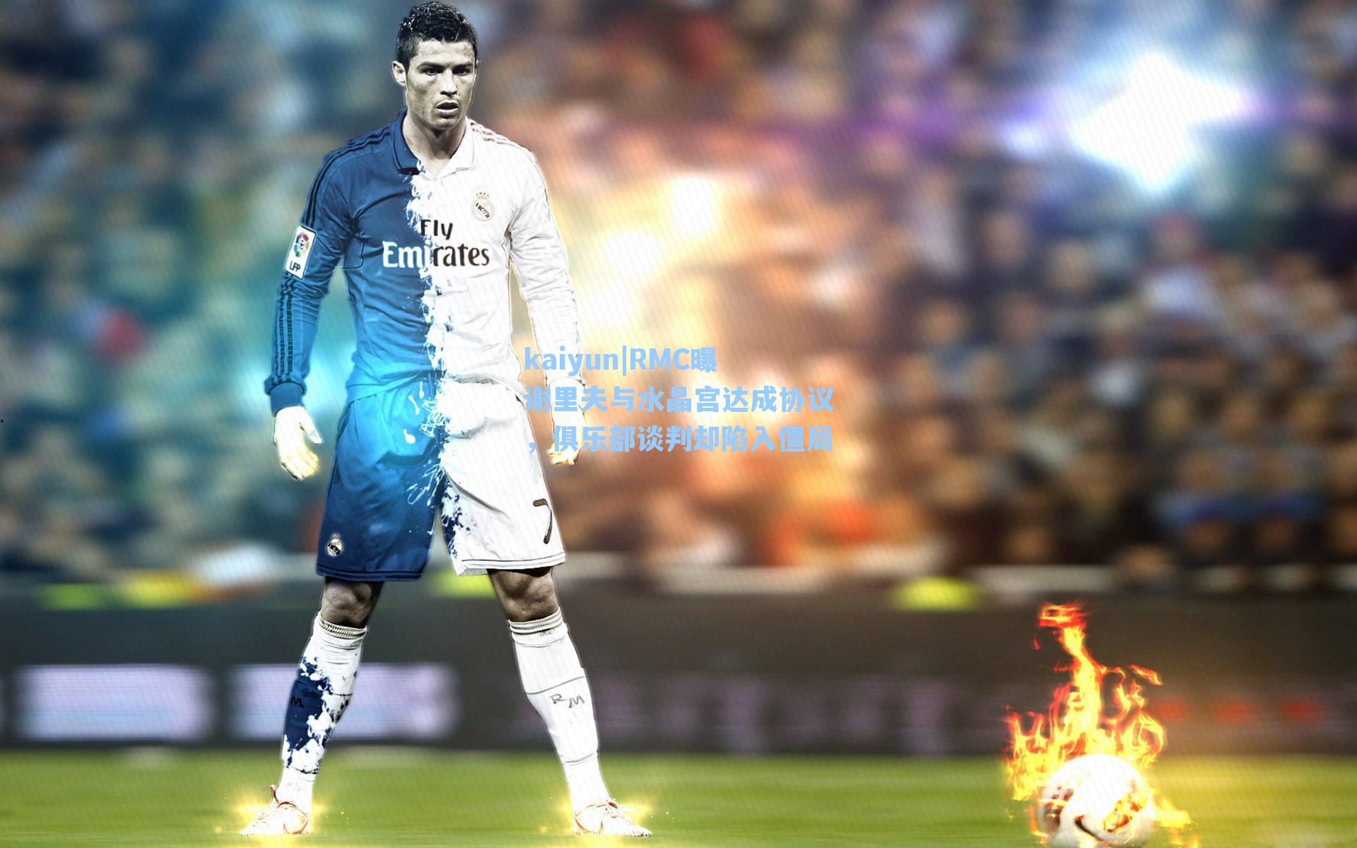 kaiyun|RMC曝谢里夫与水晶宫达成协议，俱乐部谈判却陷入僵局