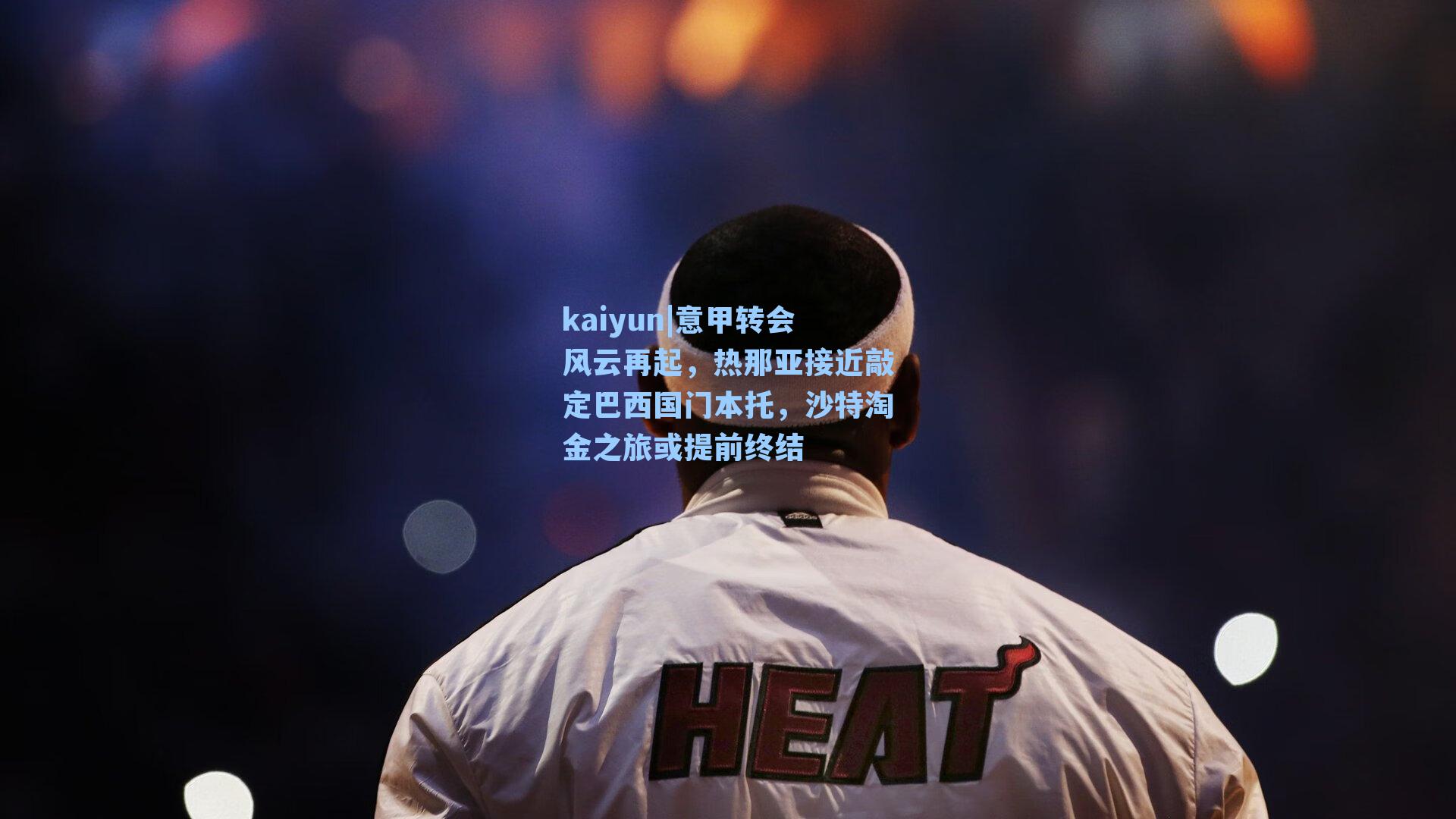 kaiyun|意甲转会风云再起，热那亚接近敲定巴西国门本托，沙特淘金之旅或提前终结