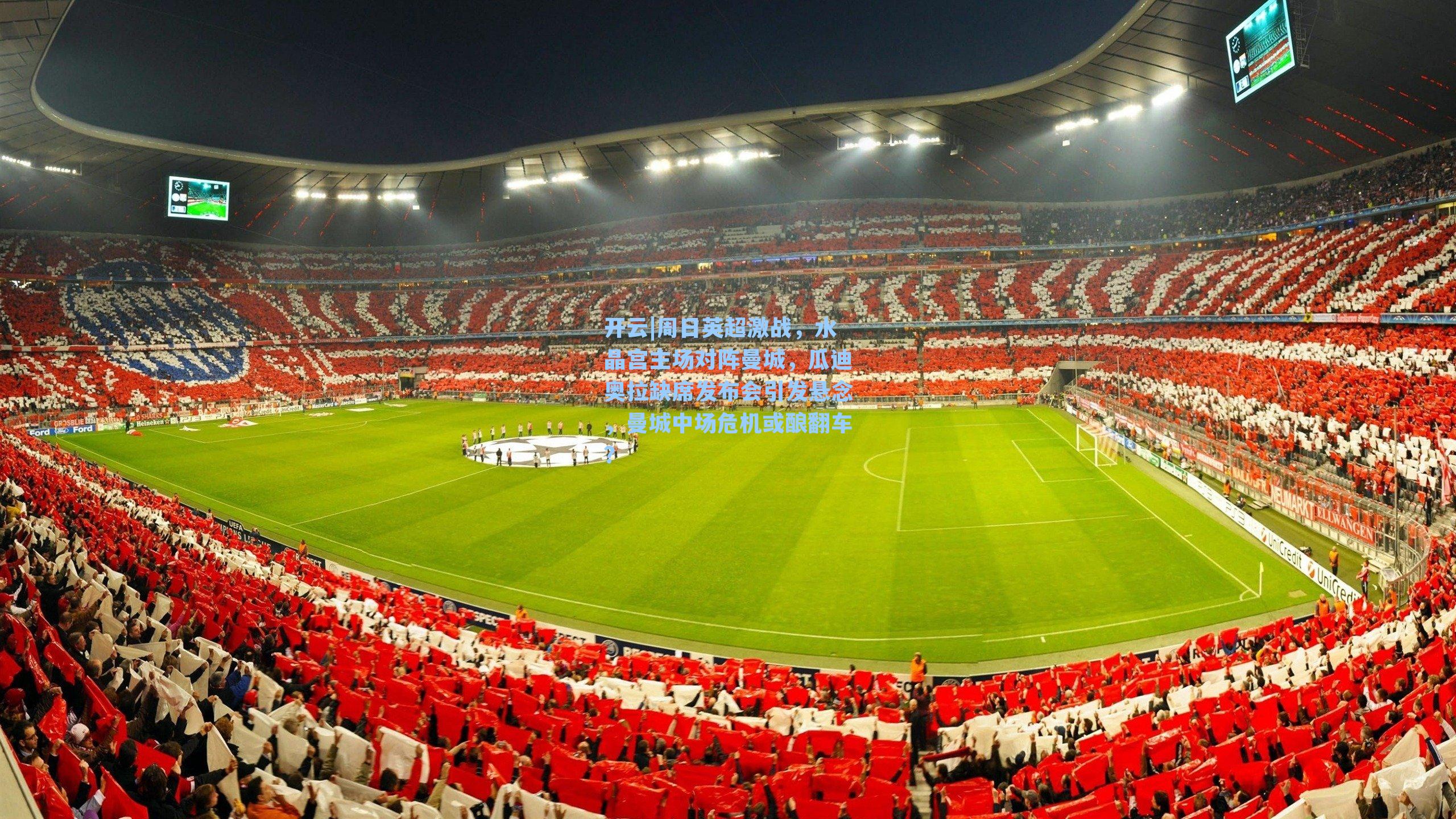 开云|周日英超激战，水晶宫主场对阵曼城，瓜迪奥拉缺席发布会引发悬念，曼城中场危机或酿翻车？