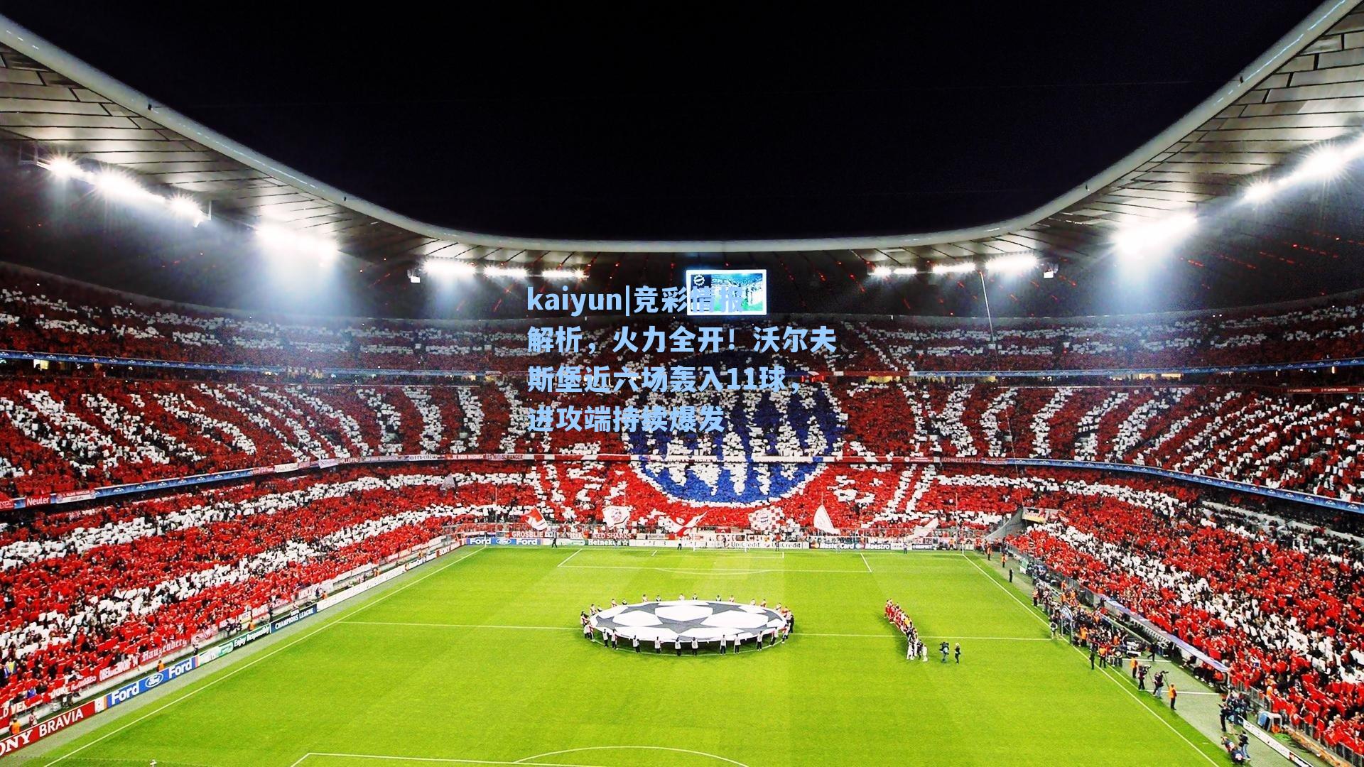 kaiyun|竞彩情报解析，火力全开！沃尔夫斯堡近六场轰入11球，进攻端持续爆发
