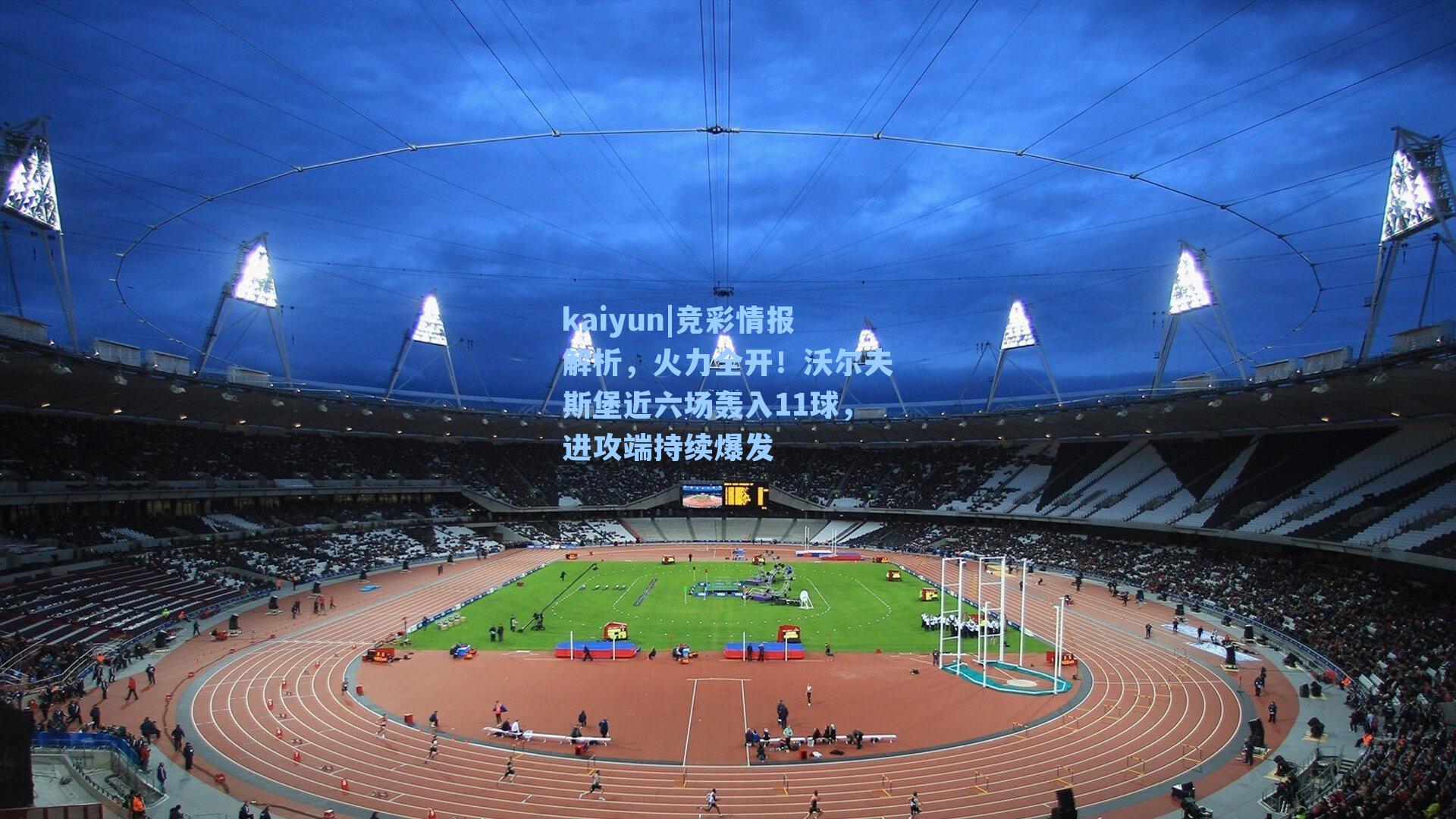 竞彩情报解析，火力全开！沃尔夫斯堡近六场轰入11球，进攻端持续爆发