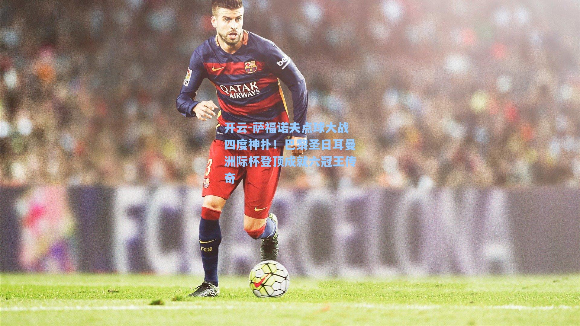 萨福诺夫点球大战四度神扑！巴黎圣日耳曼洲际杯登顶成就六冠王传奇