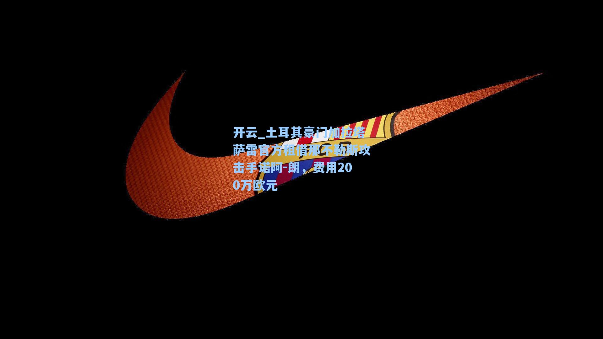 开云_土耳其豪门加拉塔萨雷官方租借那不勒斯攻击手诺阿-朗，费用200万欧元